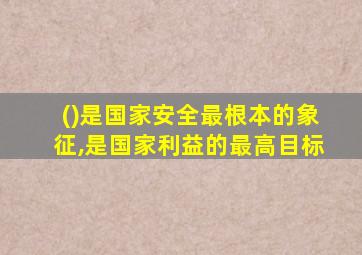 ()是国家安全最根本的象征,是国家利益的最高目标