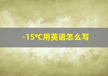 -15℃用英语怎么写