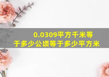 0.0309平方千米等于多少公顷等于多少平方米