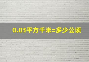 0.03平方千米=多少公顷