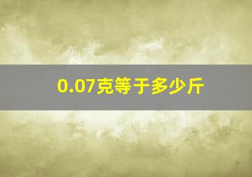 0.07克等于多少斤