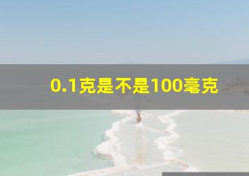 0.1克是不是100毫克