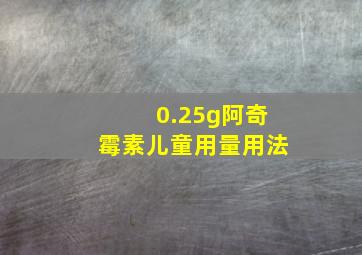 0.25g阿奇霉素儿童用量用法