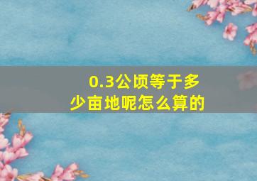 0.3公顷等于多少亩地呢怎么算的