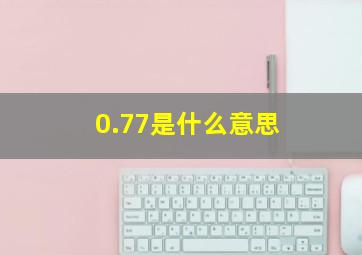 0.77是什么意思