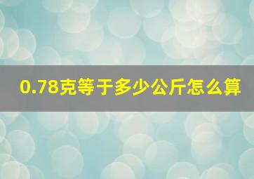 0.78克等于多少公斤怎么算