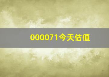 000071今天估值