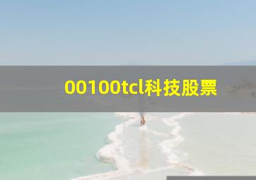 00100tcl科技股票