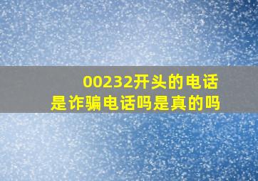 00232开头的电话是诈骗电话吗是真的吗