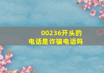 00236开头的电话是诈骗电话吗