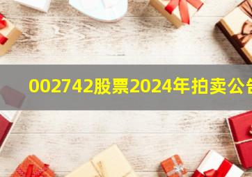 002742股票2024年拍卖公告