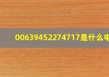 00639452274717是什么电话