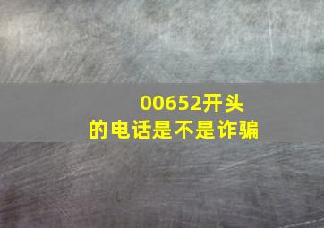 00652开头的电话是不是诈骗