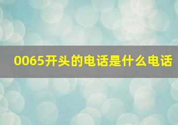 0065开头的电话是什么电话