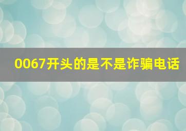 0067开头的是不是诈骗电话