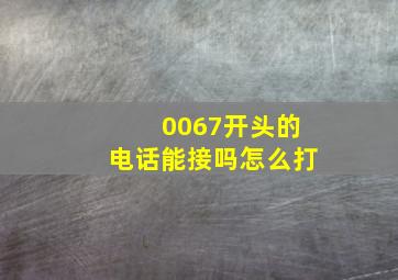 0067开头的电话能接吗怎么打