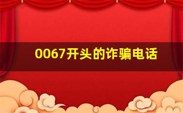 0067开头的诈骗电话