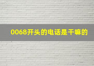 0068开头的电话是干嘛的