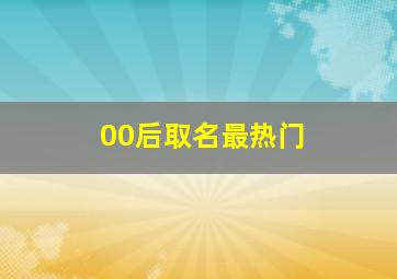 00后取名最热门