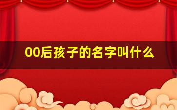 00后孩子的名字叫什么