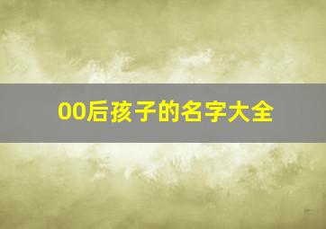 00后孩子的名字大全