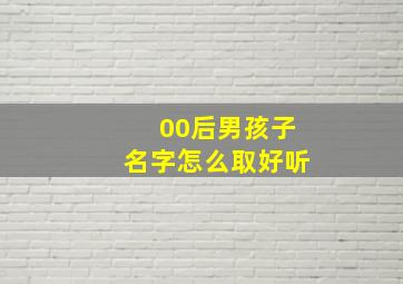 00后男孩子名字怎么取好听