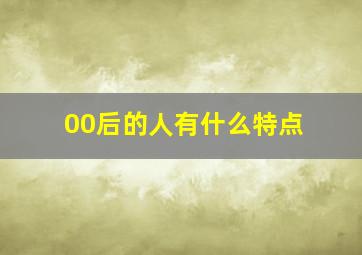 00后的人有什么特点