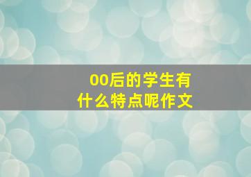 00后的学生有什么特点呢作文