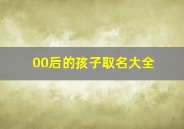 00后的孩子取名大全