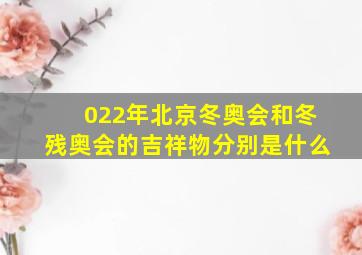 022年北京冬奥会和冬残奥会的吉祥物分别是什么