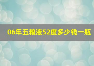 06年五粮液52度多少钱一瓶