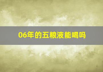 06年的五粮液能喝吗