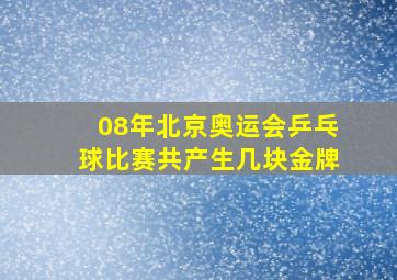 08年北京奥运会乒乓球比赛共产生几块金牌