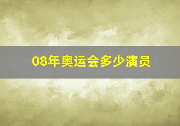 08年奥运会多少演员