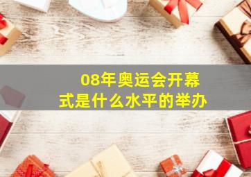 08年奥运会开幕式是什么水平的举办