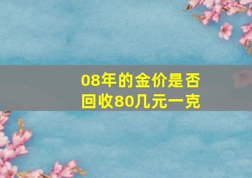 08年的金价是否回收80几元一克