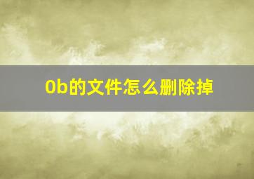 0b的文件怎么删除掉