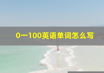 0一100英语单词怎么写