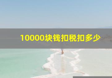 10000块钱扣税扣多少