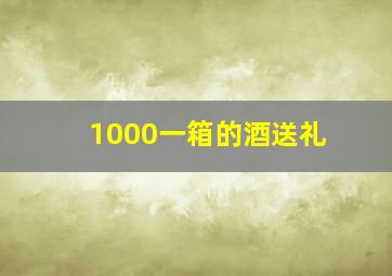 1000一箱的酒送礼