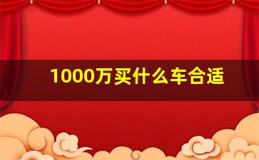 1000万买什么车合适