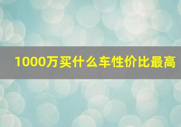 1000万买什么车性价比最高