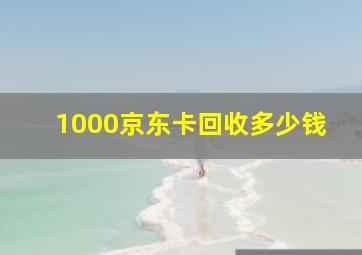 1000京东卡回收多少钱