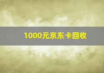 1000元京东卡回收