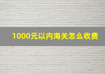 1000元以内海关怎么收费