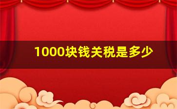 1000块钱关税是多少