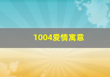 1004爱情寓意