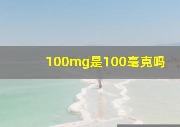 100mg是100毫克吗