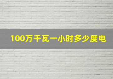 100万千瓦一小时多少度电