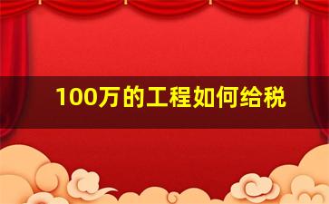 100万的工程如何给税